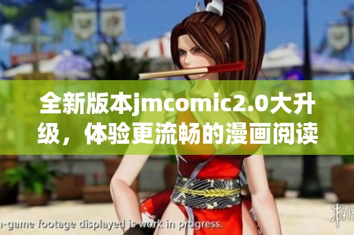 全新版本jmcomic2.0大升级，体验更流畅的漫画阅读乐趣