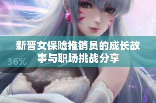 新晋女保险推销员的成长故事与职场挑战分享