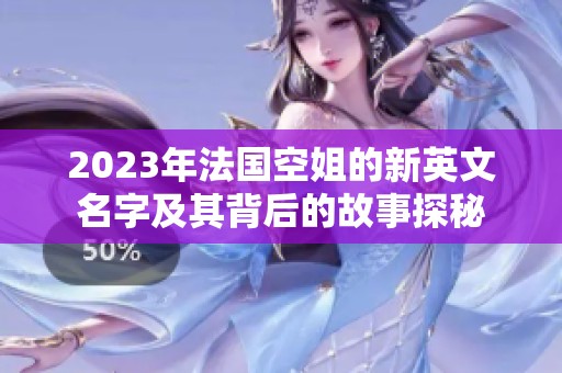 2023年法国空姐的新英文名字及其背后的故事探秘