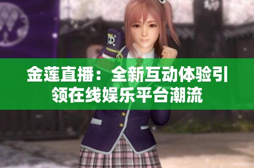 金莲直播：全新互动体验引领在线娱乐平台潮流