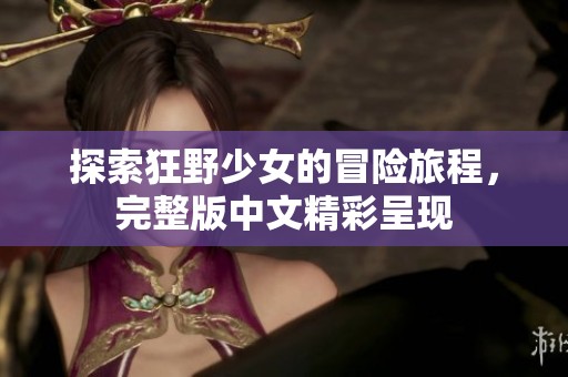 探索狂野少女的冒险旅程，完整版中文精彩呈现