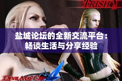 盐城论坛的全新交流平台：畅谈生活与分享经验