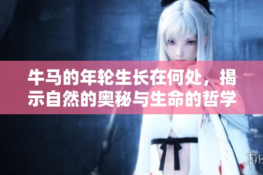 牛马的年轮生长在何处，揭示自然的奥秘与生命的哲学