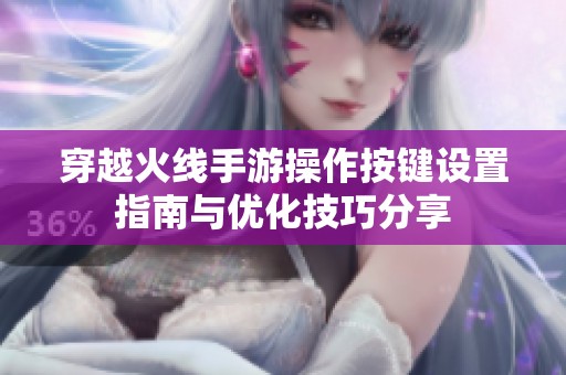 穿越火线手游操作按键设置指南与优化技巧分享