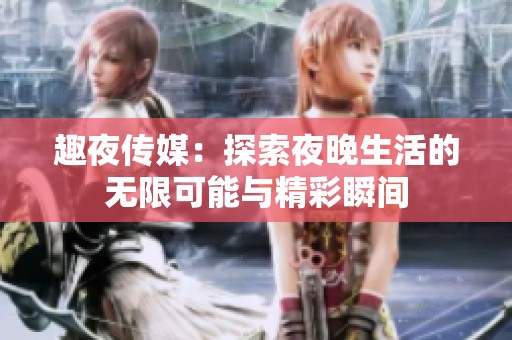 趣夜传媒：探索夜晚生活的无限可能与精彩瞬间