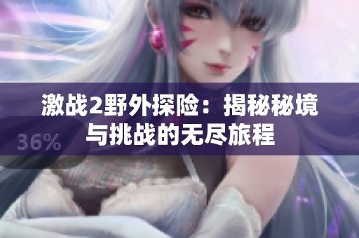 激战2野外探险：揭秘秘境与挑战的无尽旅程