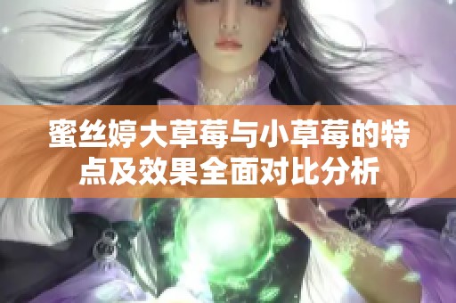 蜜丝婷大草莓与小草莓的特点及效果全面对比分析