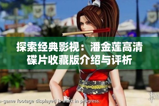 探索经典影视：潘金莲高清碟片收藏版介绍与评析