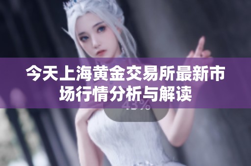 今天上海黄金交易所最新市场行情分析与解读
