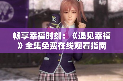 畅享幸福时刻：《遇见幸福》全集免费在线观看指南