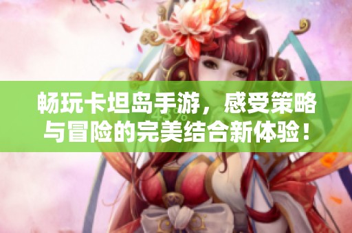畅玩卡坦岛手游，感受策略与冒险的完美结合新体验！