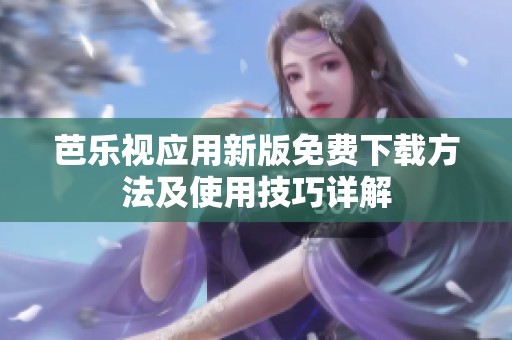 芭乐视应用新版免费下载方法及使用技巧详解