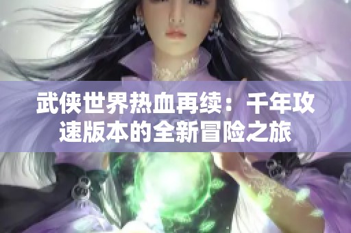 武侠世界热血再续：千年攻速版本的全新冒险之旅