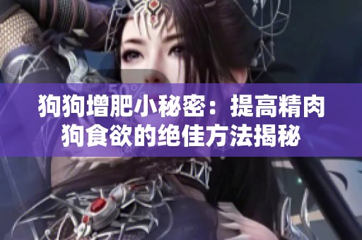 狗狗增肥小秘密：提高精肉狗食欲的绝佳方法揭秘