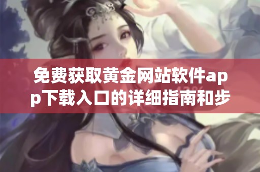 免费获取黄金网站软件app下载入口的详细指南和步骤