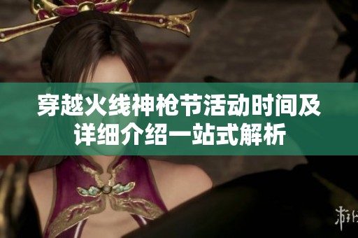 穿越火线神枪节活动时间及详细介绍一站式解析