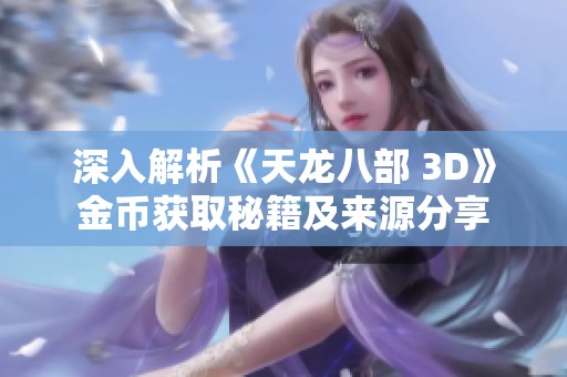 深入解析《天龙八部 3D》金币获取秘籍及来源分享