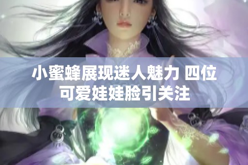 小蜜蜂展现迷人魅力 四位可爱娃娃脸引关注