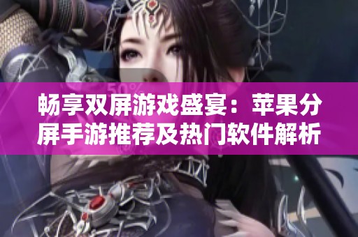 畅享双屏游戏盛宴：苹果分屏手游推荐及热门软件解析