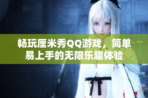 畅玩厘米秀QQ游戏，简单易上手的无限乐趣体验