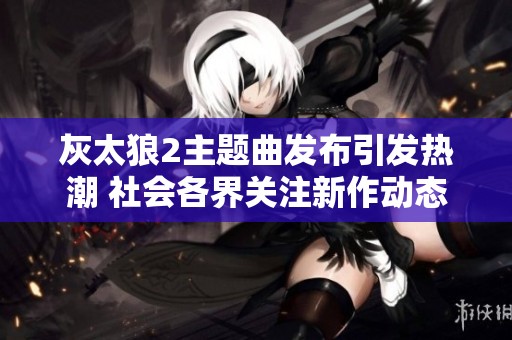 灰太狼2主题曲发布引发热潮 社会各界关注新作动态