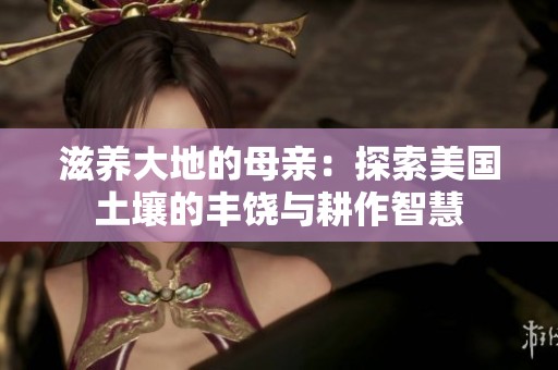 滋养大地的母亲：探索美国土壤的丰饶与耕作智慧
