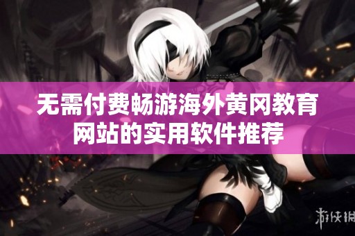 无需付费畅游海外黄冈教育网站的实用软件推荐