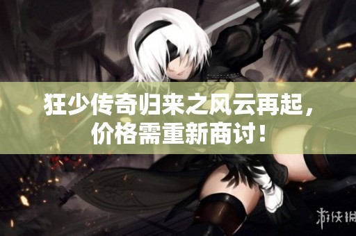 狂少传奇归来之风云再起，价格需重新商讨！