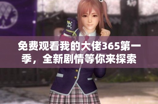 免费观看我的大佬365第一季，全新剧情等你来探索