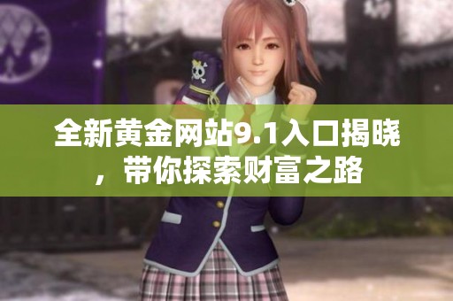 全新黄金网站9.1入口揭晓，带你探索财富之路