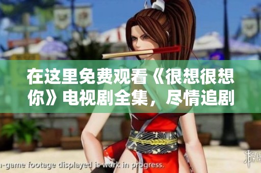 在这里免费观看《很想很想你》电视剧全集，尽情追剧吧！