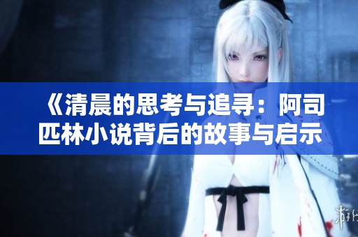 《清晨的思考与追寻：阿司匹林小说背后的故事与启示》