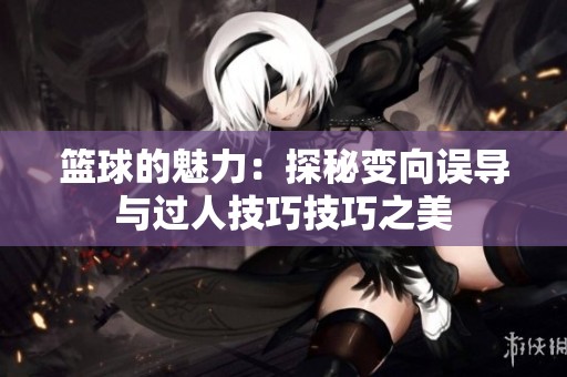 篮球的魅力：探秘变向误导与过人技巧技巧之美
