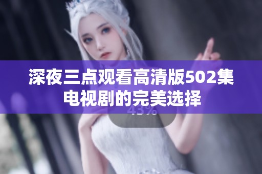 深夜三点观看高清版502集电视剧的完美选择