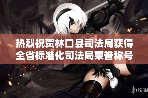 热烈祝贺林口县司法局获得全省标准化司法局荣誉称号！