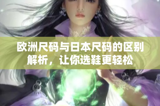欧洲尺码与日本尺码的区别解析，让你选鞋更轻松