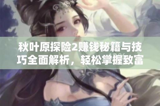 秋叶原探险2赚钱秘籍与技巧全面解析，轻松掌握致富之道