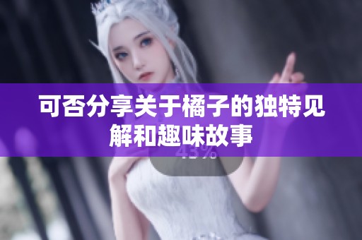 可否分享关于橘子的独特见解和趣味故事