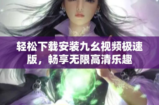 轻松下载安装九幺视频极速版，畅享无限高清乐趣