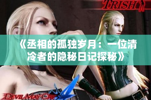 《丞相的孤独岁月：一位清冷者的隐秘日记探秘》