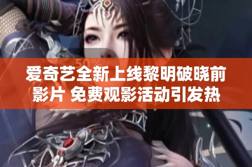 爱奇艺全新上线黎明破晓前影片 免费观影活动引发热潮