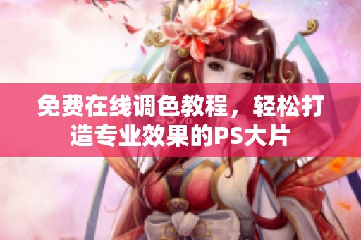 免费在线调色教程，轻松打造专业效果的PS大片