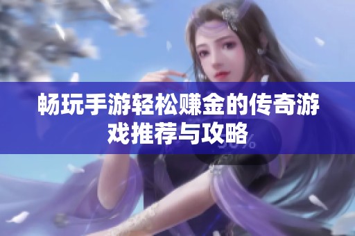 畅玩手游轻松赚金的传奇游戏推荐与攻略