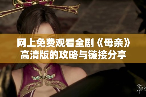 网上免费观看全剧《母亲》高清版的攻略与链接分享