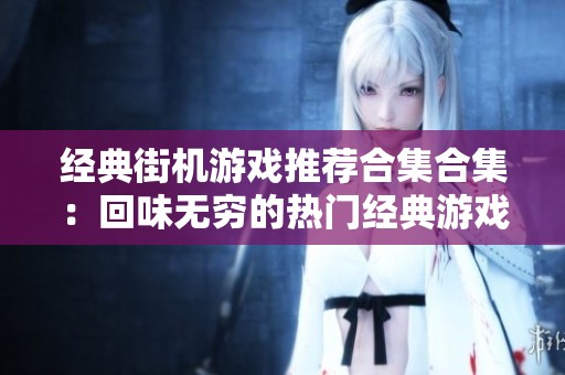 经典街机游戏推荐合集合集：回味无穷的热门经典游戏排行榜
