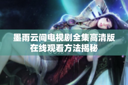 墨雨云间电视剧全集高清版在线观看方法揭秘