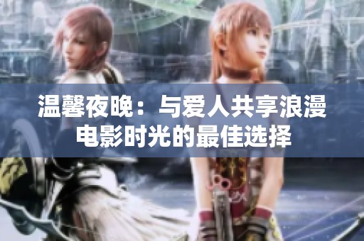 温馨夜晚：与爱人共享浪漫电影时光的最佳选择