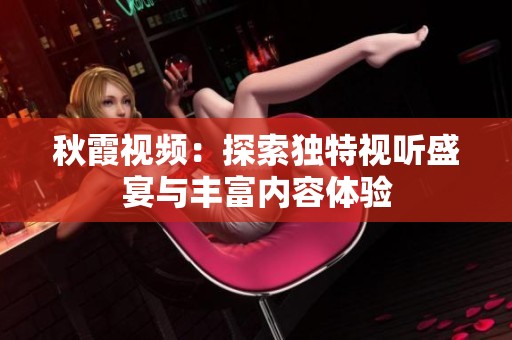 秋霞视频：探索独特视听盛宴与丰富内容体验