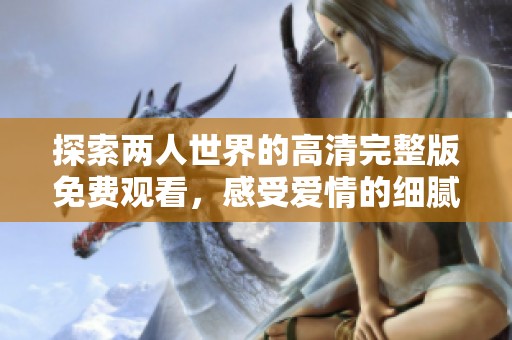 探索两人世界的高清完整版免费观看，感受爱情的细腻与真实