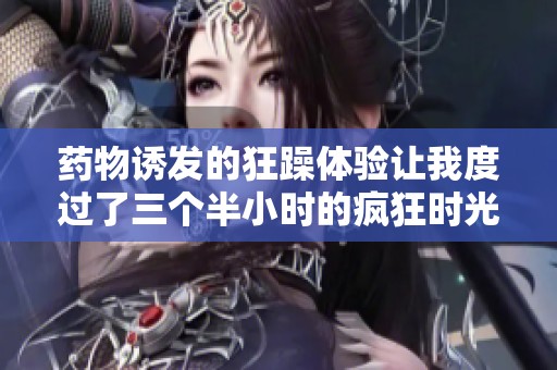 药物诱发的狂躁体验让我度过了三个半小时的疯狂时光